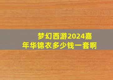 梦幻西游2024嘉年华锦衣多少钱一套啊