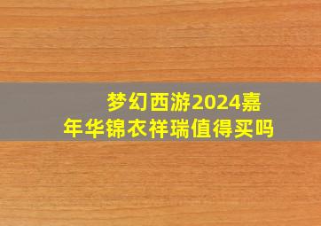 梦幻西游2024嘉年华锦衣祥瑞值得买吗