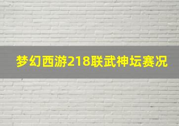 梦幻西游218联武神坛赛况