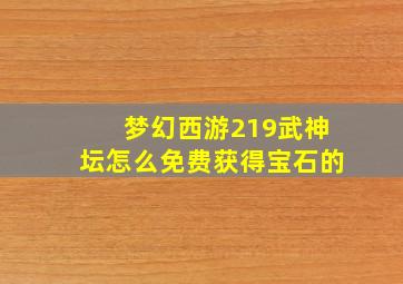 梦幻西游219武神坛怎么免费获得宝石的