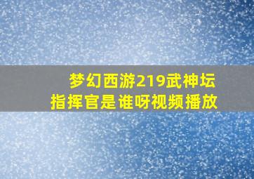 梦幻西游219武神坛指挥官是谁呀视频播放