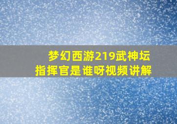 梦幻西游219武神坛指挥官是谁呀视频讲解