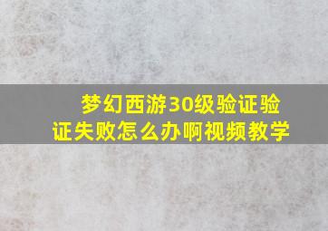 梦幻西游30级验证验证失败怎么办啊视频教学