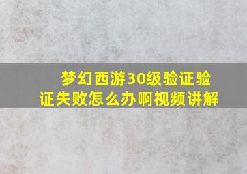 梦幻西游30级验证验证失败怎么办啊视频讲解