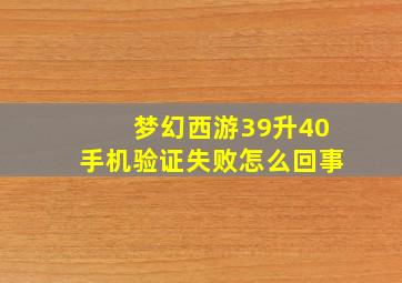 梦幻西游39升40手机验证失败怎么回事