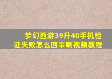 梦幻西游39升40手机验证失败怎么回事啊视频教程