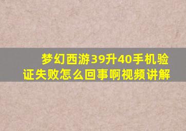 梦幻西游39升40手机验证失败怎么回事啊视频讲解