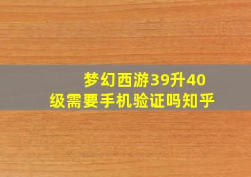 梦幻西游39升40级需要手机验证吗知乎