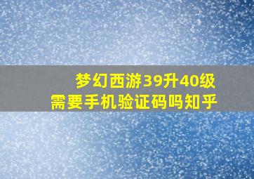 梦幻西游39升40级需要手机验证码吗知乎