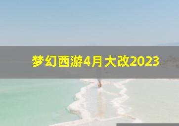 梦幻西游4月大改2023