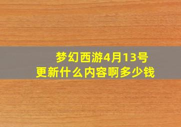 梦幻西游4月13号更新什么内容啊多少钱