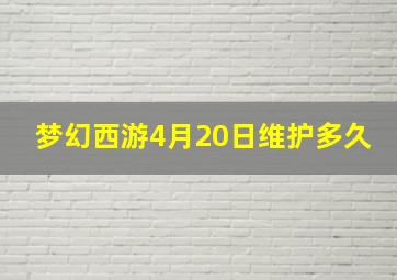 梦幻西游4月20日维护多久