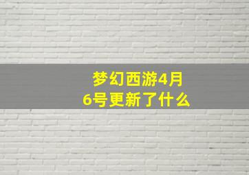 梦幻西游4月6号更新了什么