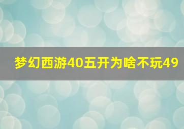 梦幻西游40五开为啥不玩49