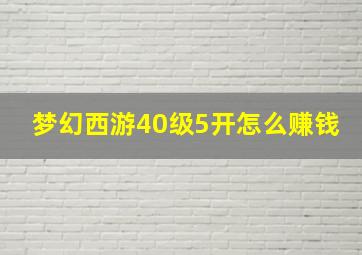 梦幻西游40级5开怎么赚钱