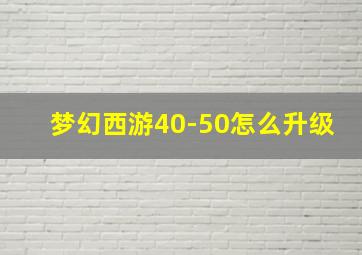 梦幻西游40-50怎么升级