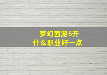 梦幻西游5开什么职业好一点