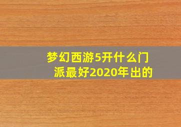 梦幻西游5开什么门派最好2020年出的