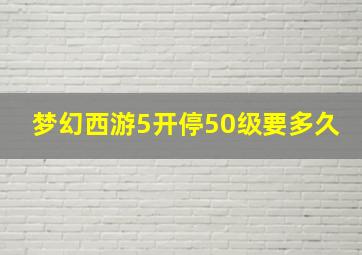 梦幻西游5开停50级要多久