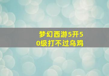 梦幻西游5开50级打不过乌鸡