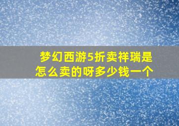 梦幻西游5折卖祥瑞是怎么卖的呀多少钱一个