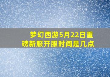 梦幻西游5月22日重磅新服开服时间是几点