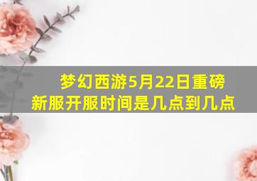 梦幻西游5月22日重磅新服开服时间是几点到几点