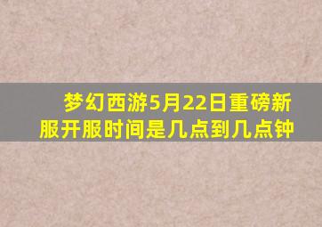 梦幻西游5月22日重磅新服开服时间是几点到几点钟