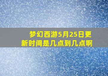 梦幻西游5月25日更新时间是几点到几点啊