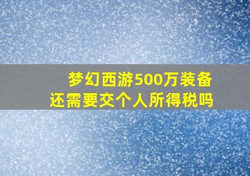 梦幻西游500万装备还需要交个人所得税吗