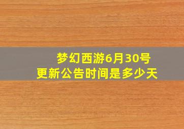 梦幻西游6月30号更新公告时间是多少天