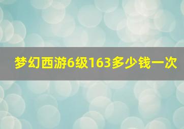 梦幻西游6级163多少钱一次