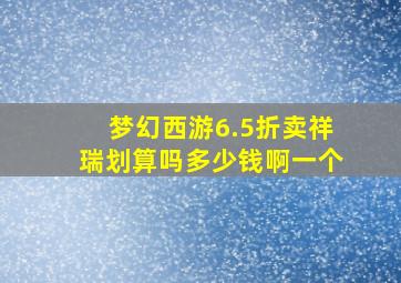 梦幻西游6.5折卖祥瑞划算吗多少钱啊一个