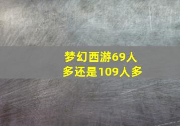 梦幻西游69人多还是109人多