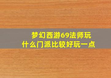 梦幻西游69法师玩什么门派比较好玩一点