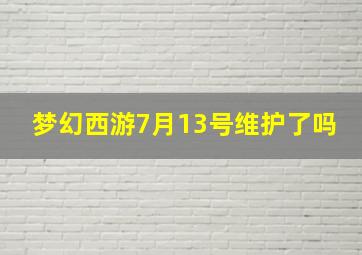 梦幻西游7月13号维护了吗