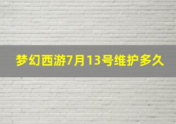 梦幻西游7月13号维护多久