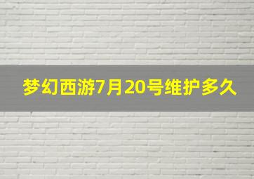 梦幻西游7月20号维护多久