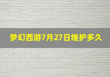 梦幻西游7月27日维护多久