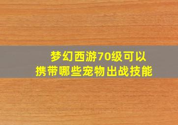 梦幻西游70级可以携带哪些宠物出战技能