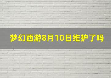 梦幻西游8月10日维护了吗