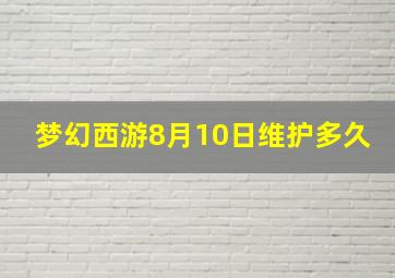 梦幻西游8月10日维护多久