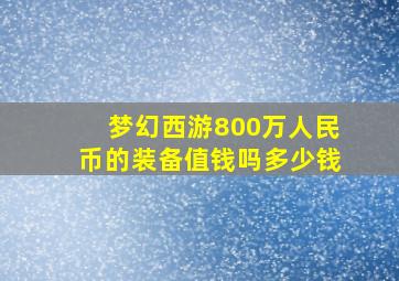 梦幻西游800万人民币的装备值钱吗多少钱