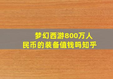 梦幻西游800万人民币的装备值钱吗知乎