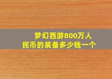 梦幻西游800万人民币的装备多少钱一个