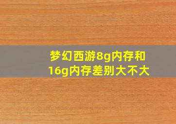 梦幻西游8g内存和16g内存差别大不大