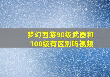 梦幻西游90级武器和100级有区别吗视频