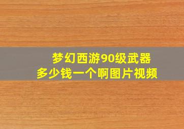 梦幻西游90级武器多少钱一个啊图片视频