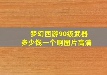 梦幻西游90级武器多少钱一个啊图片高清