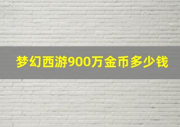 梦幻西游900万金币多少钱